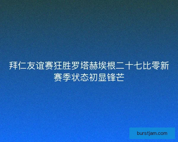 拜仁友谊赛狂胜罗塔赫埃根二十七比零新赛季状态初显锋芒